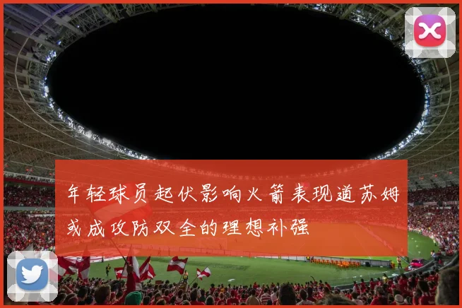 年轻球员起伏影响火箭表现道苏姆或成攻防双全的理想补强