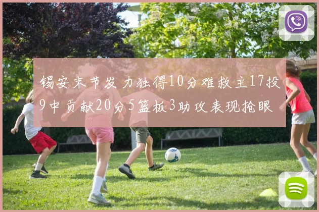 锡安末节发力独得10分难救主17投9中贡献20分5篮板3助攻表现抢眼