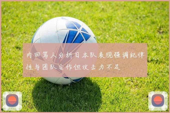 内田笃人分析日本队表现强调纪律性与团队合作但攻击力不足