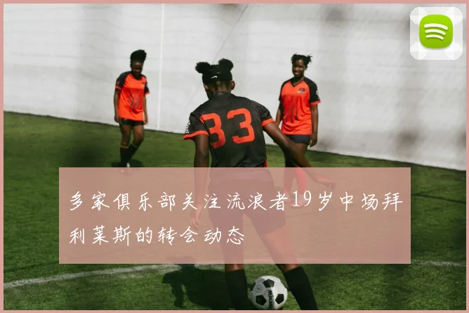 多家俱乐部关注流浪者19岁中场拜利莱斯的转会动态