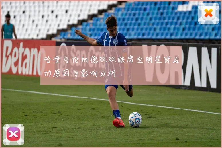 哈登与伦纳德双双缺席全明星背后的原因与影响分析