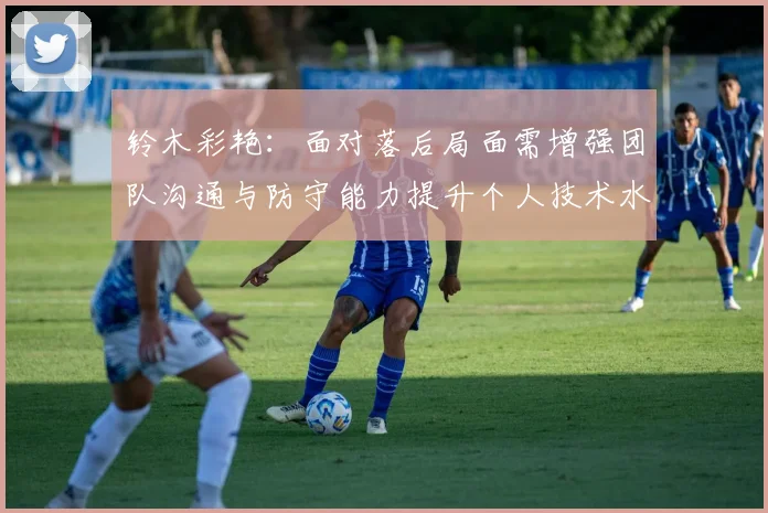 铃木彩艳：面对落后局面需增强团队沟通与防守能力提升个人技术水平