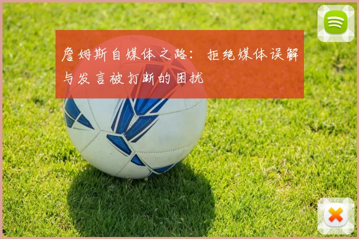 詹姆斯自媒体之路：拒绝媒体误解与发言被打断的困扰