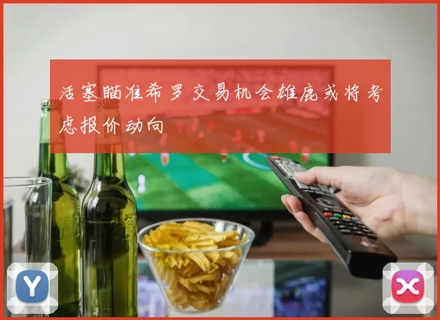 活塞瞄准希罗交易机会雄鹿或将考虑报价动向