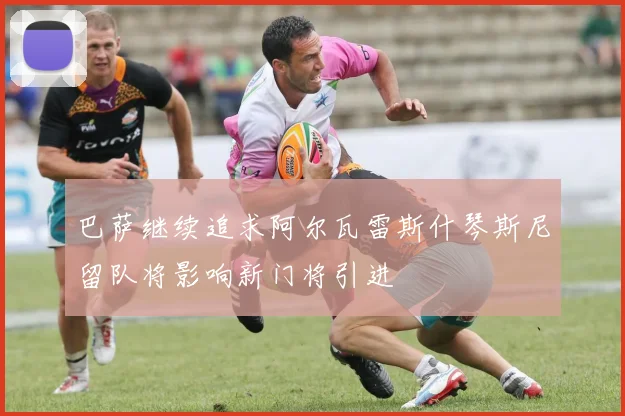 巴萨继续追求阿尔瓦雷斯什琴斯尼留队将影响新门将引进