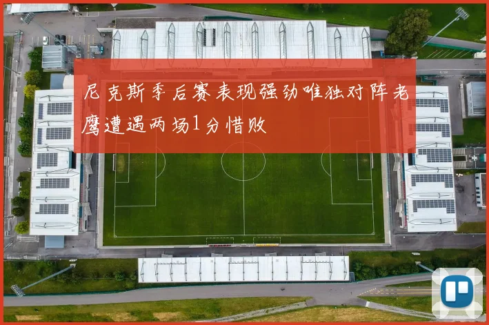 尼克斯季后赛表现强劲唯独对阵老鹰遭遇两场1分惜败