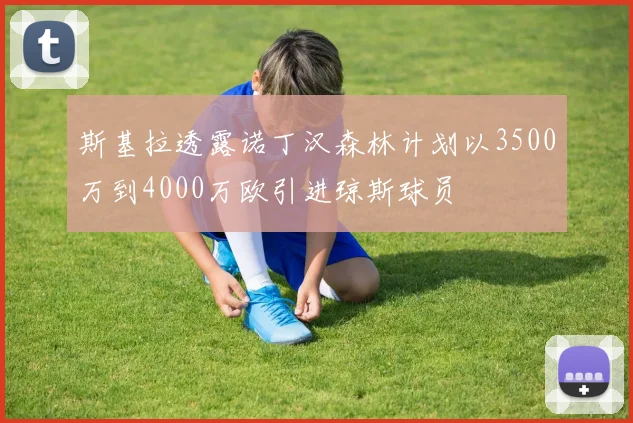 斯基拉透露诺丁汉森林计划以3500万到4000万欧引进琼斯球员