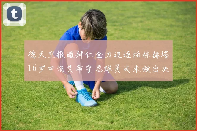 德天空报道拜仁全力追逐柏林赫塔16岁中场艾希霍恩球员尚未做出决定