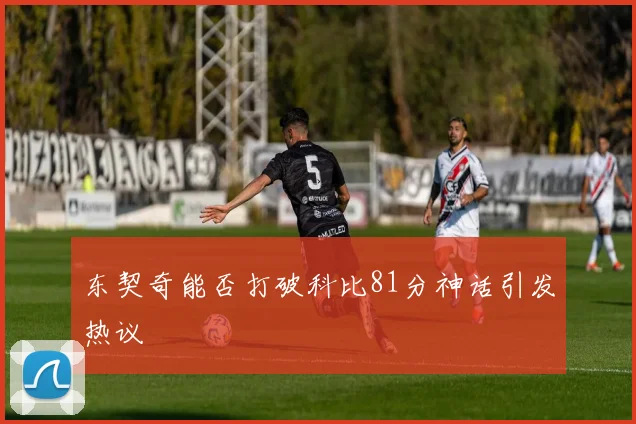 东契奇能否打破科比81分神话引发热议